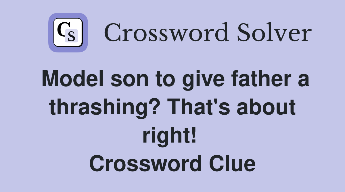 Model son to give father a thrashing? That's about right!  Crossword Clue