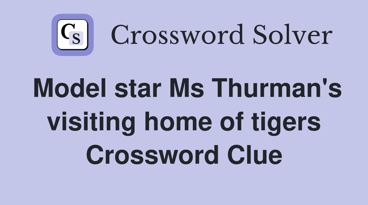 Model star Ms Thurman's visiting home of tigers Crossword Clue