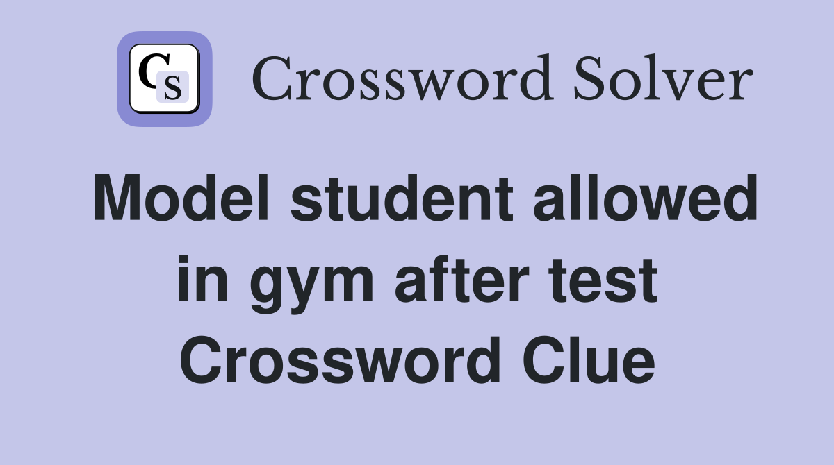 Model student allowed in gym after test Crossword Clue