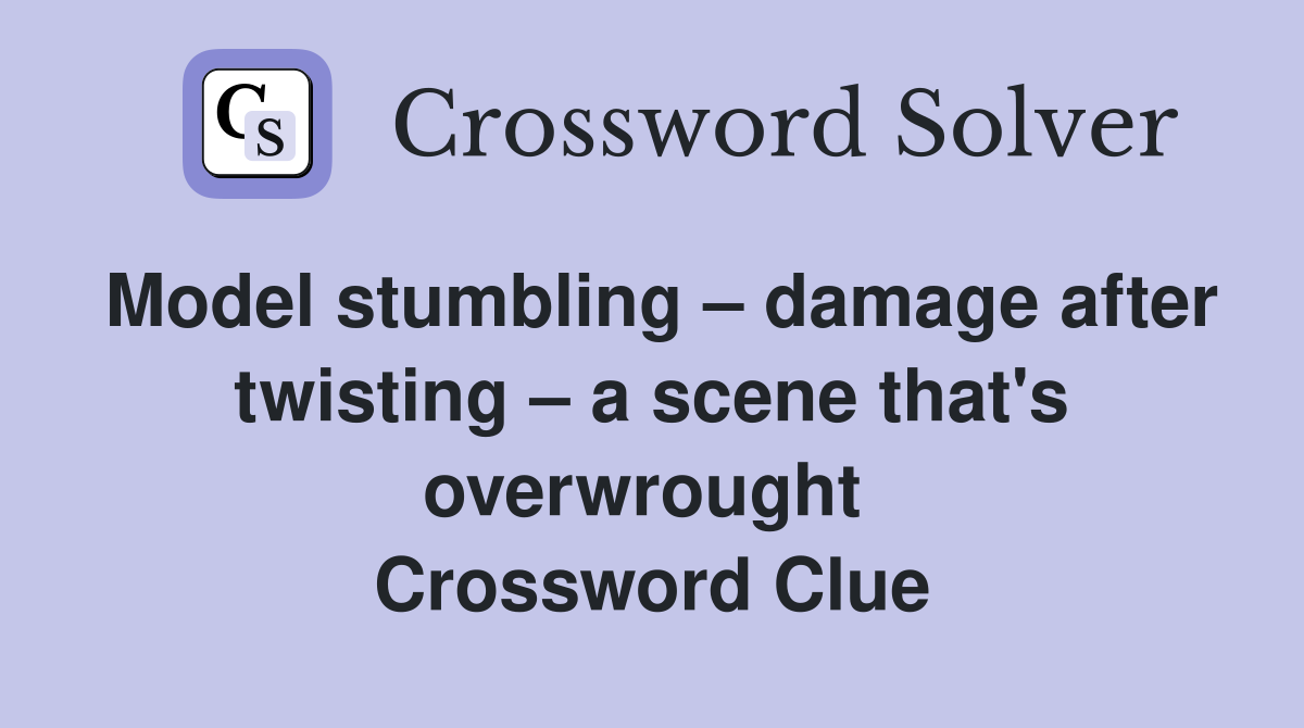 Model stumbling – damage after twisting – a scene that's overwrought  Crossword Clue
