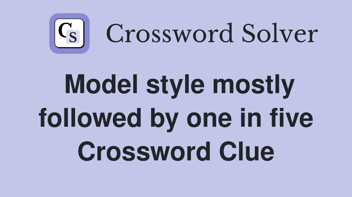Model style mostly followed by one in five Crossword Clue