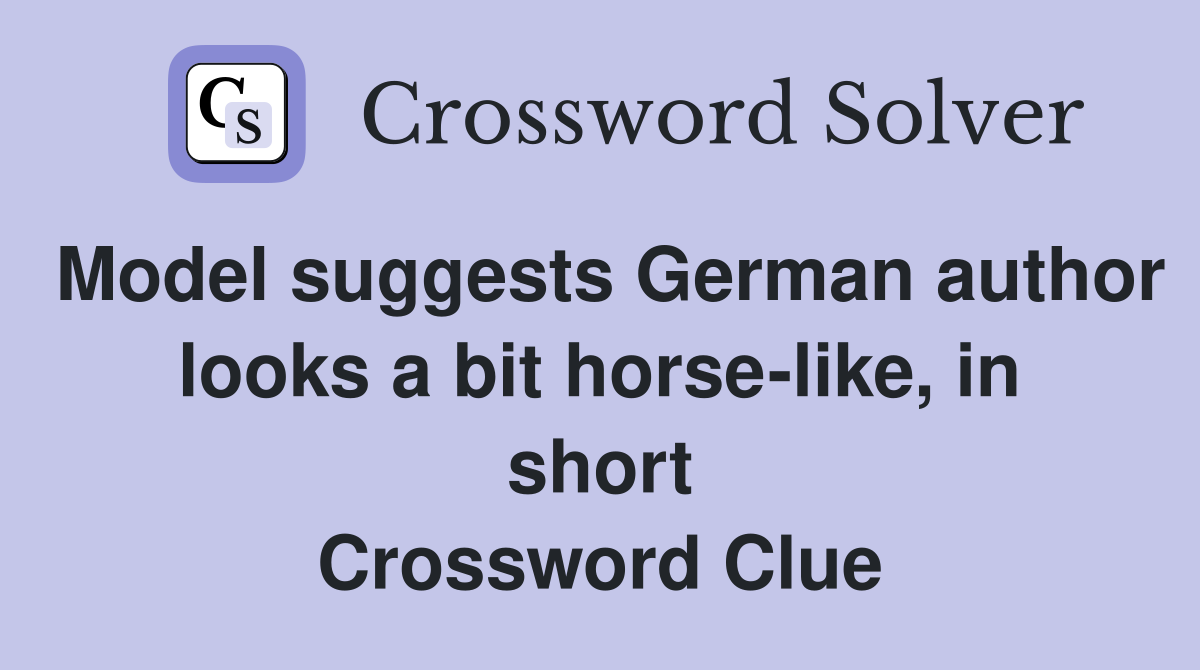 Model suggests German author looks a bit horse-like, in short Crossword Clue