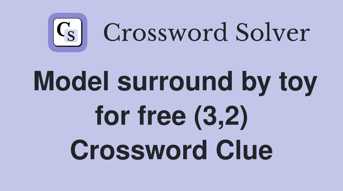 Model surround by toy for free (3,2) Crossword Clue