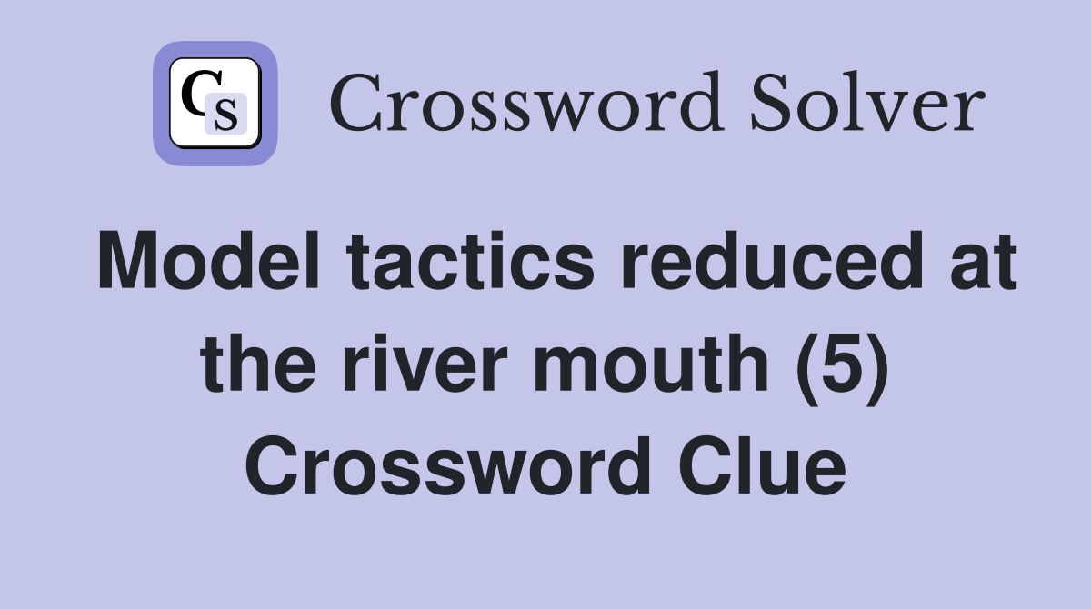 Model tactics reduced at the river mouth (5) Crossword Clue