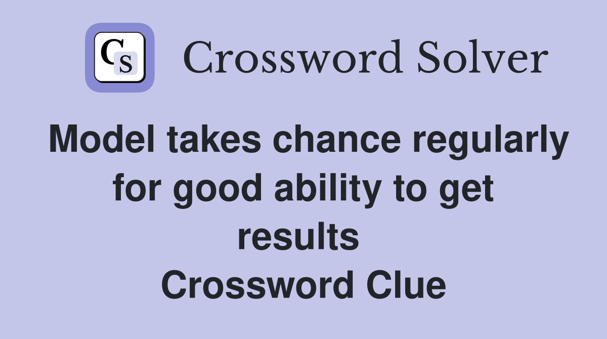 Model takes chance regularly for good ability to get results  Crossword Clue