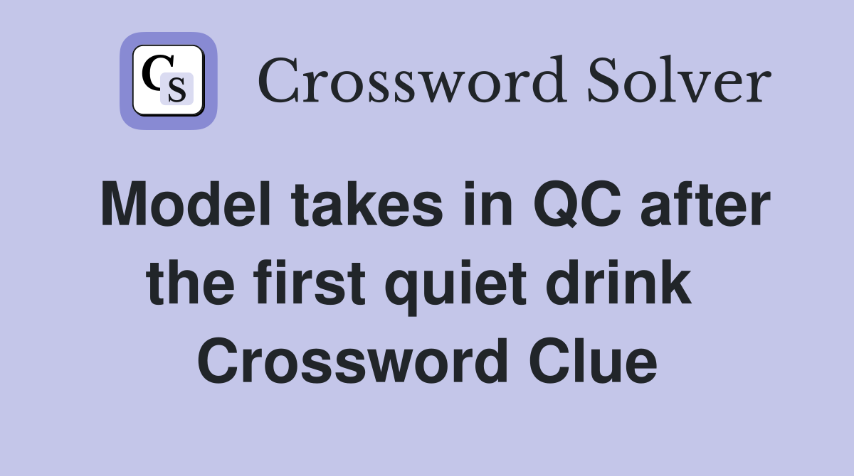 Model takes in QC after the first quiet drink  Crossword Clue