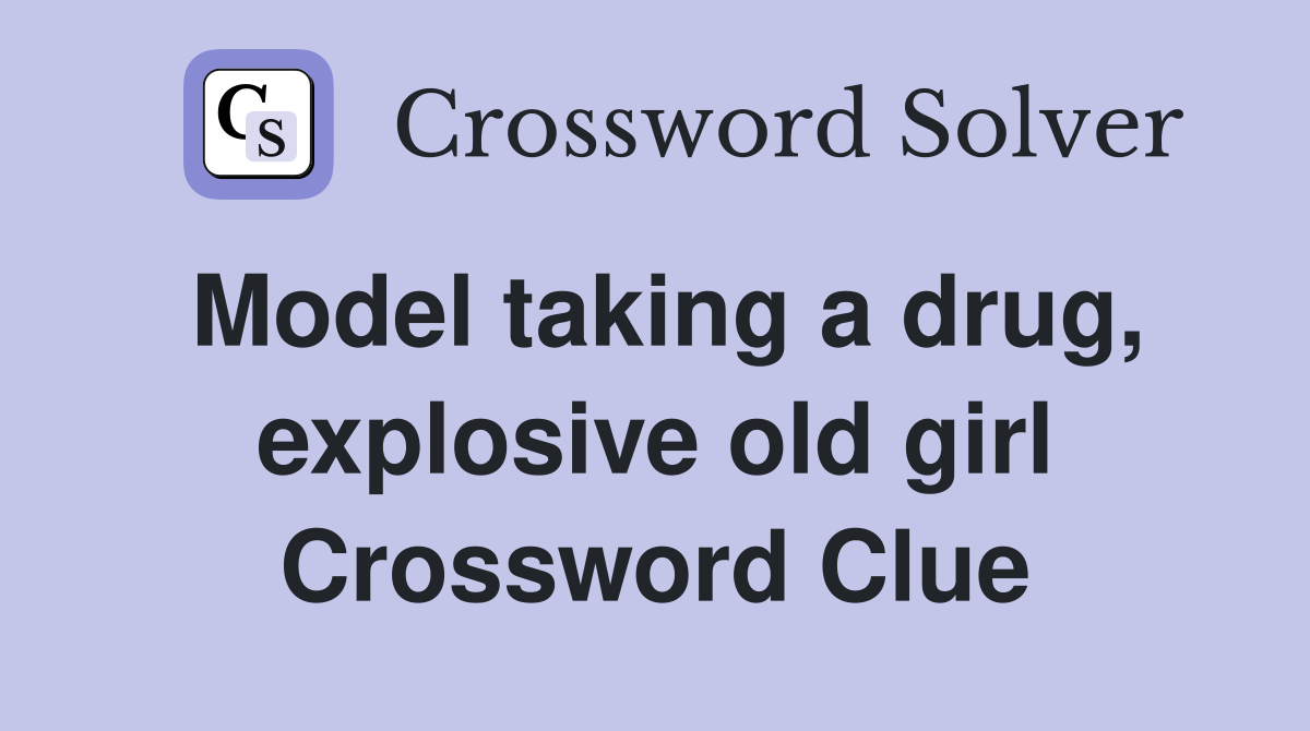 Model taking a drug, explosive old girl Crossword Clue
