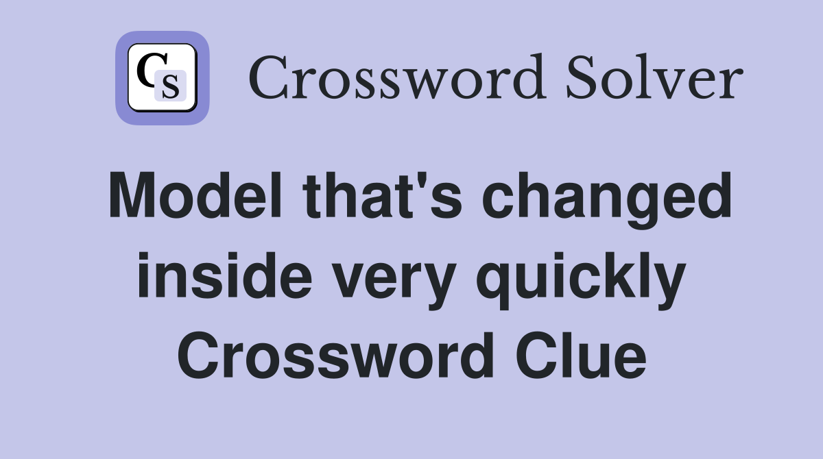 Model that's changed inside very quickly Crossword Clue