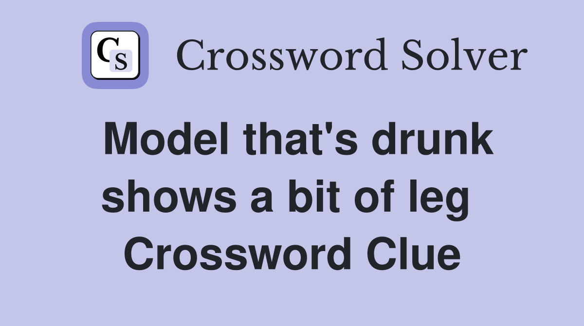Model that's drunk shows a bit of leg  Crossword Clue