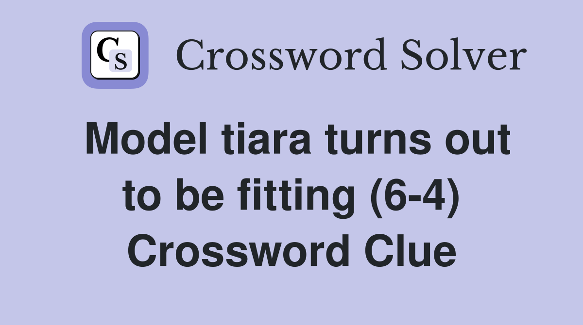 Model tiara turns out to be fitting (6-4) Crossword Clue