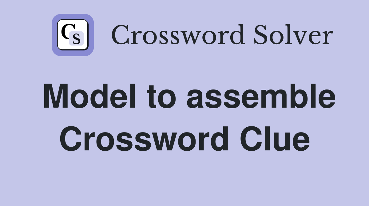 Model to assemble Crossword Clue