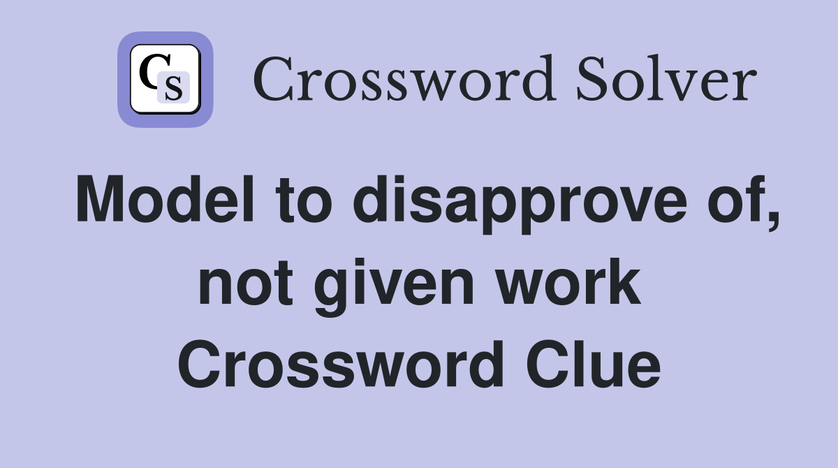 Model to disapprove of, not given work Crossword Clue