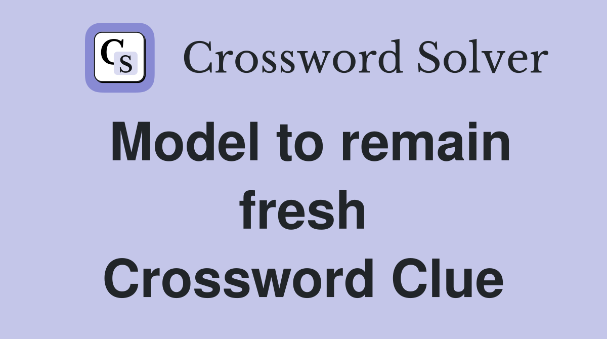 Model to remain fresh Crossword Clue