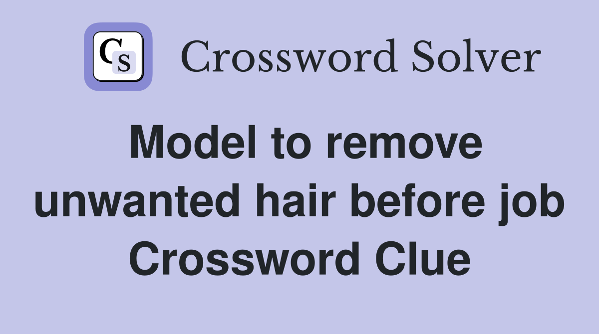 Model to remove unwanted hair before job Crossword Clue