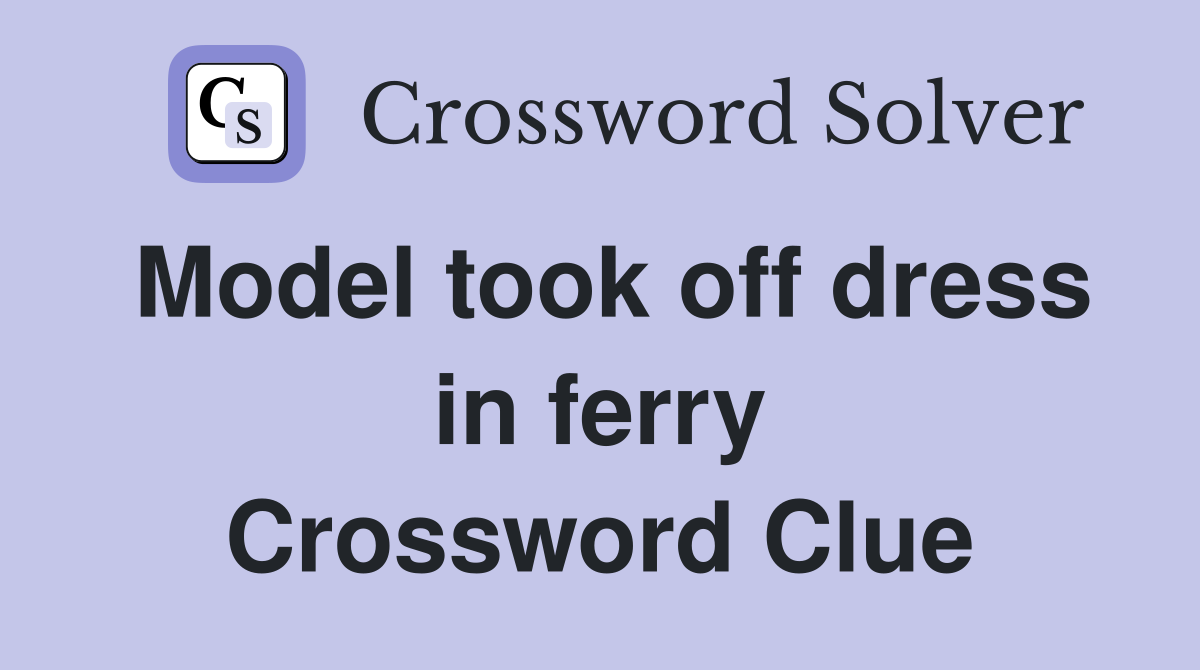 Model took off dress in ferry Crossword Clue