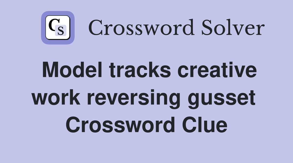 Model tracks creative work reversing gusset  Crossword Clue
