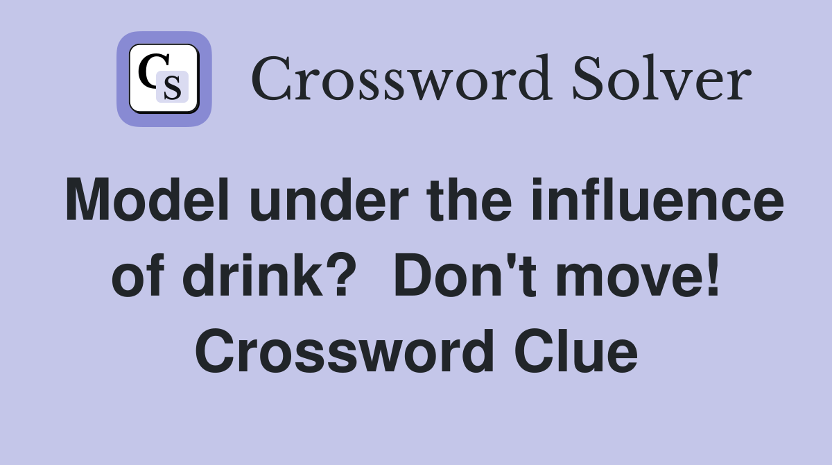 Model under the influence of drink?  Don't move! Crossword Clue