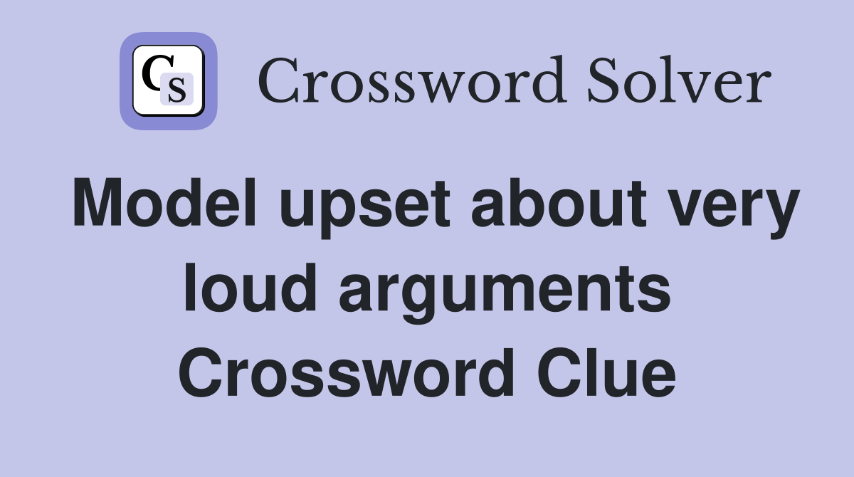 Model upset about very loud arguments Crossword Clue