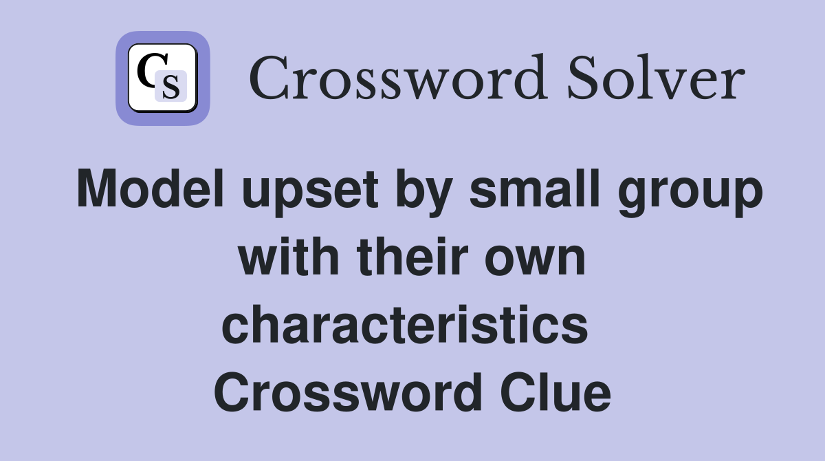 Model upset by small group with their own characteristics  Crossword Clue
