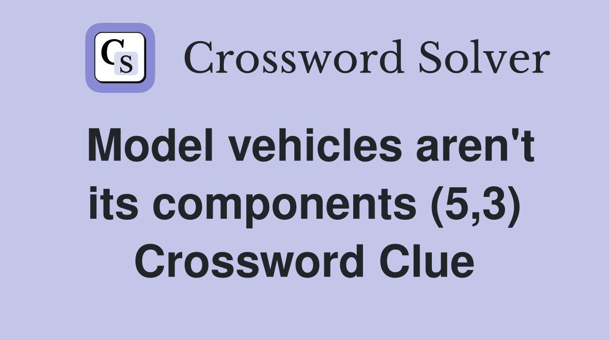 Model vehicles aren't its components (5,3) Crossword Clue