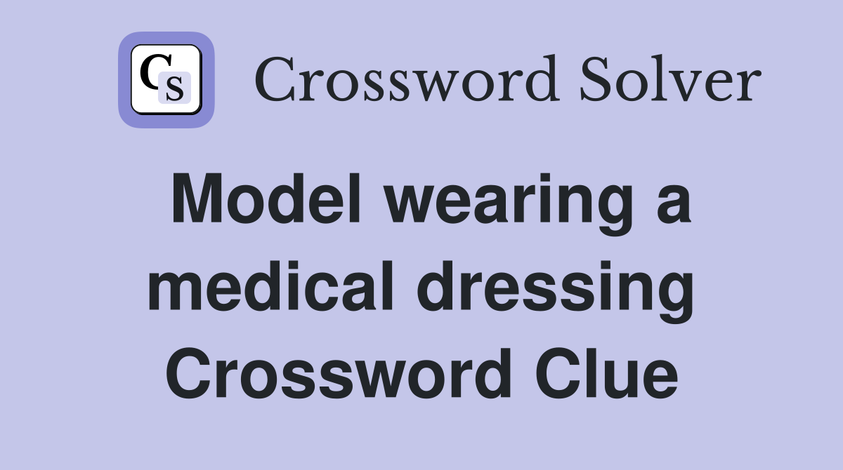 Model wearing a medical dressing Crossword Clue