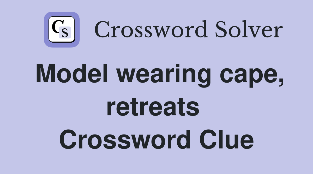 Model wearing cape, retreats  Crossword Clue