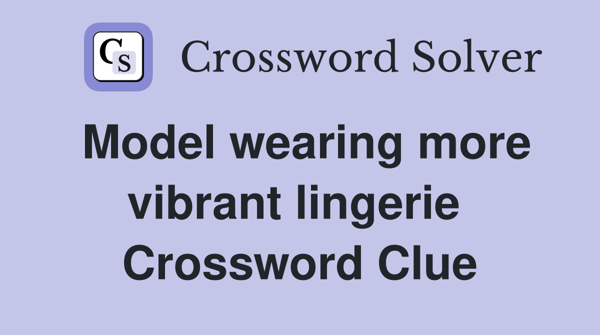 Model wearing more vibrant lingerie  Crossword Clue