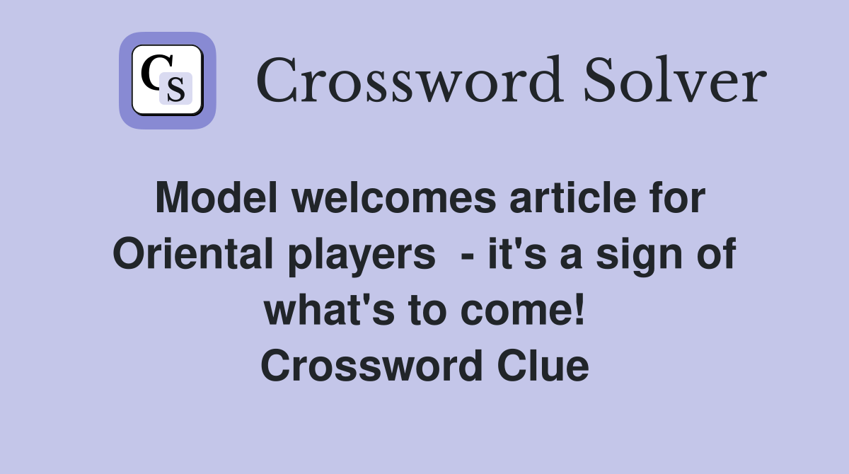 Model welcomes article for Oriental players  - it's a sign of what's to come! Crossword Clue