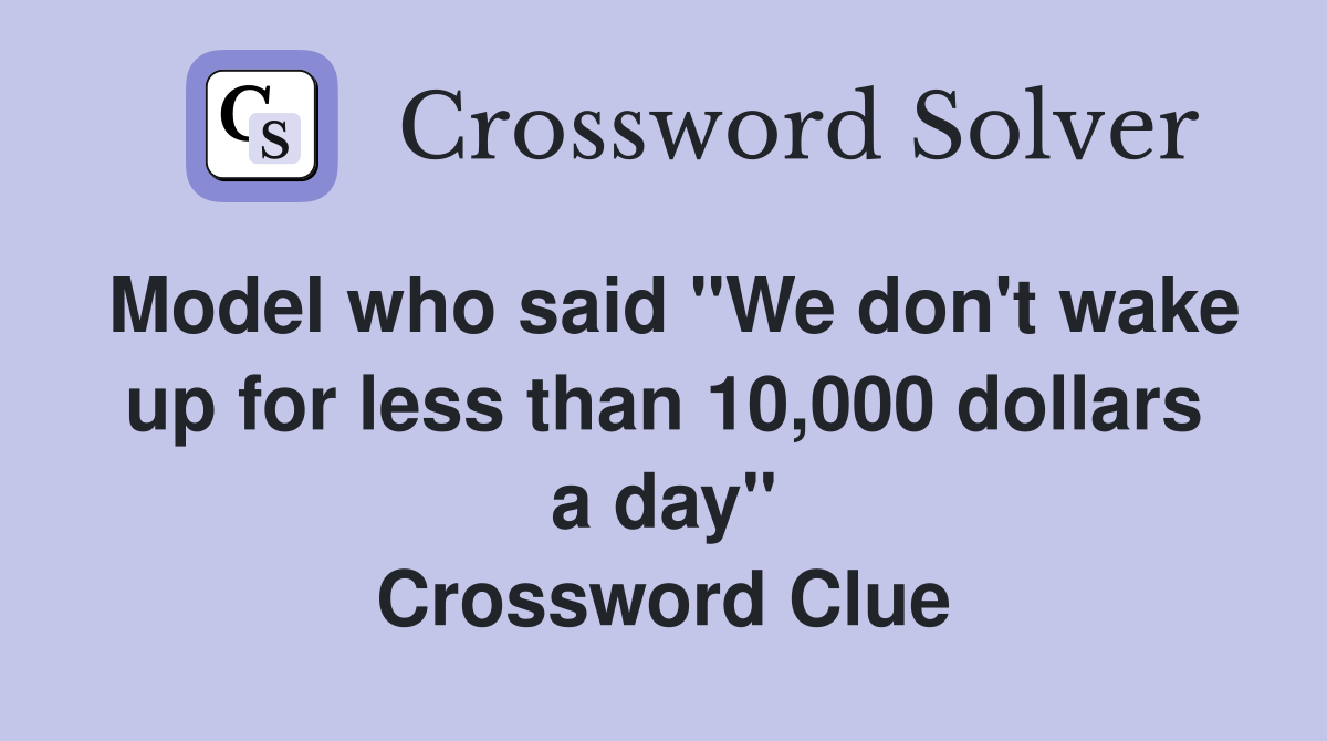 Model who said "We don't wake up for less than 10,000 dollars a day" Crossword Clue