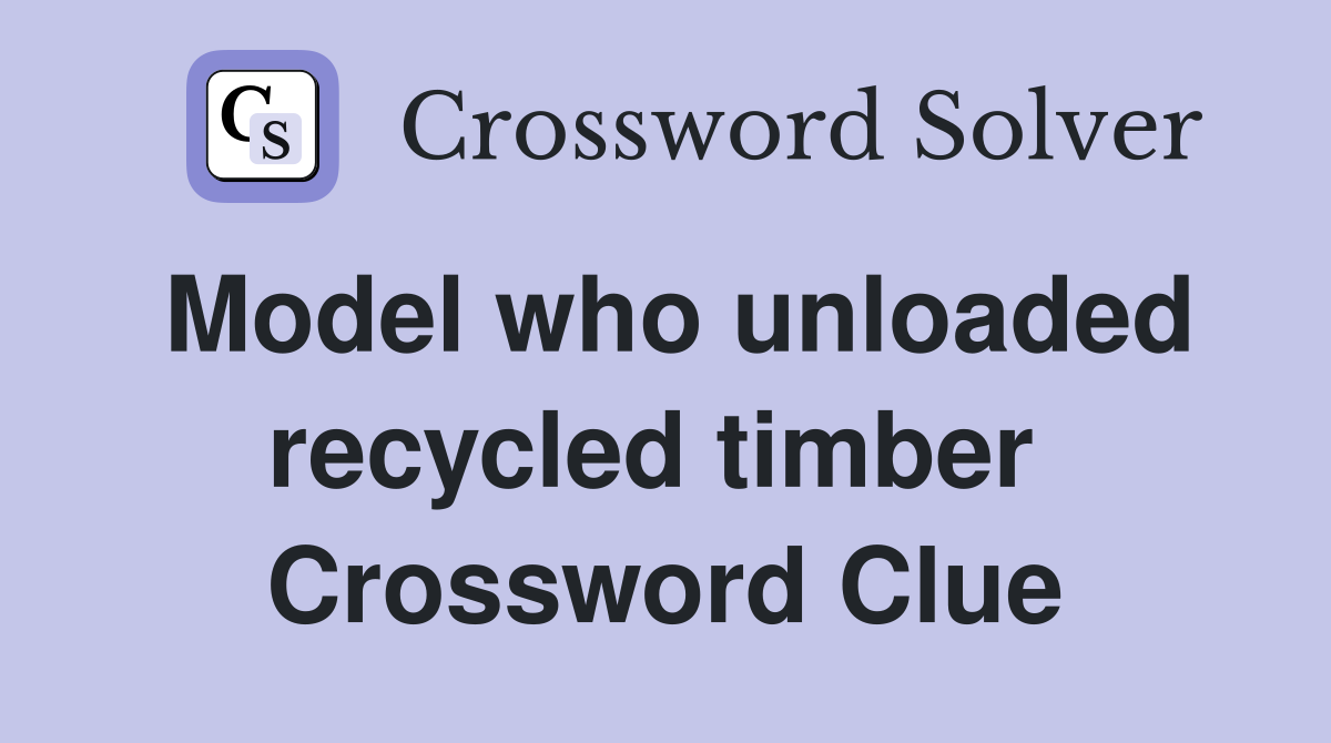 Model who unloaded recycled timber  Crossword Clue