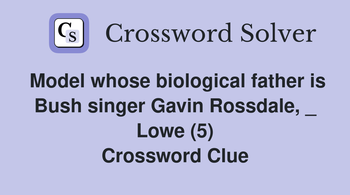 Model whose biological father is Bush singer Gavin Rossdale, _ Lowe (5) Crossword Clue