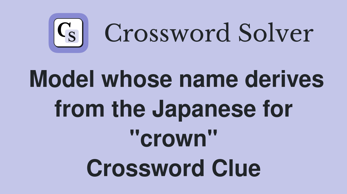 Model whose name derives from the Japanese for "crown" Crossword Clue