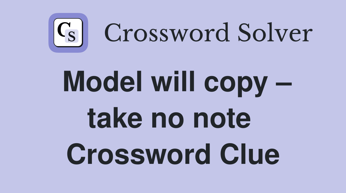 Model will copy – take no note  Crossword Clue
