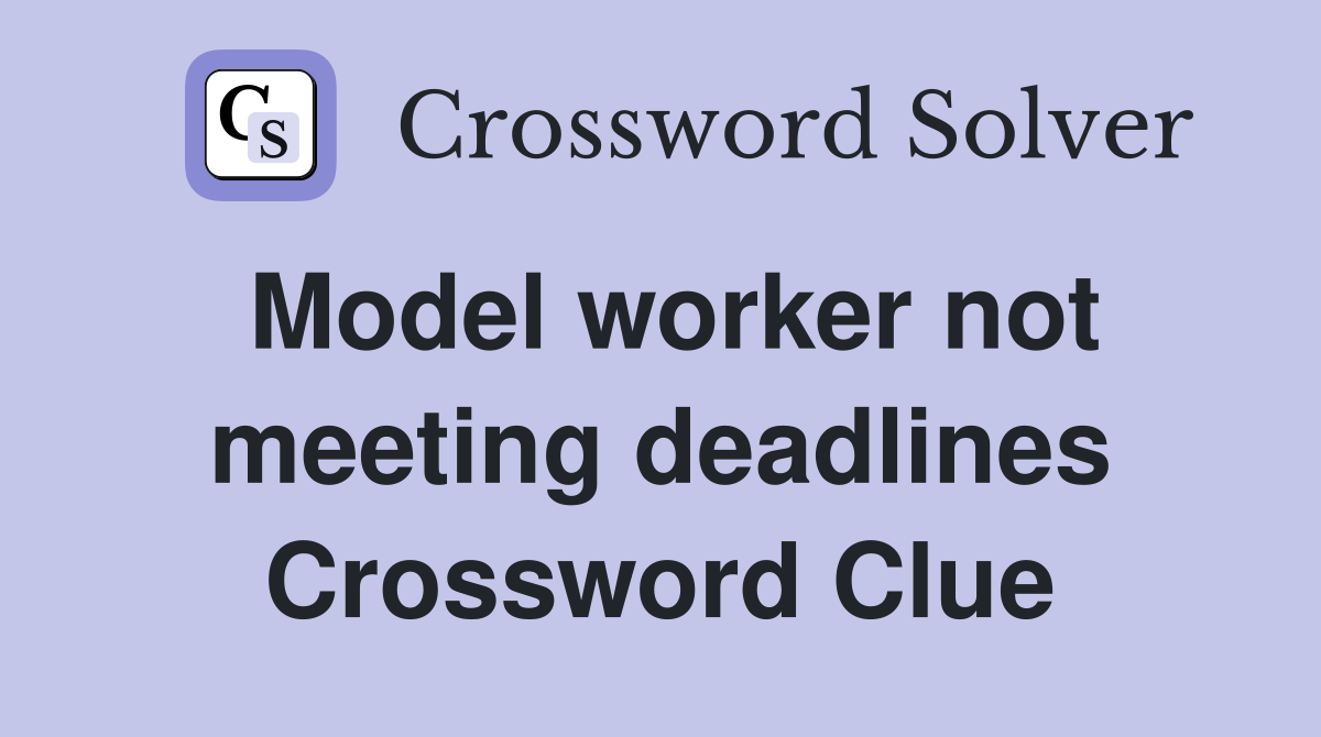 Model worker not meeting deadlines Crossword Clue