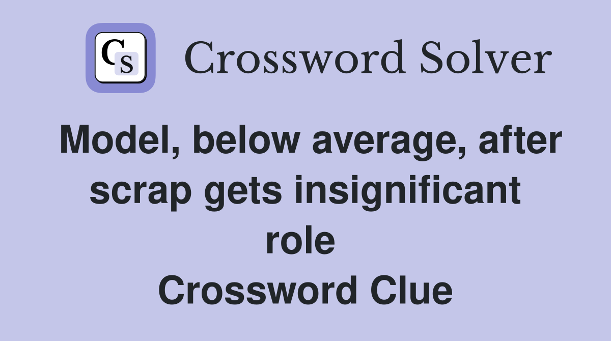 Model, below average, after scrap gets insignificant role  Crossword Clue
