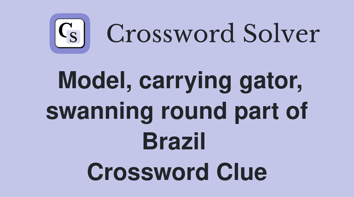 Model, carrying gator, swanning round part of Brazil  Crossword Clue