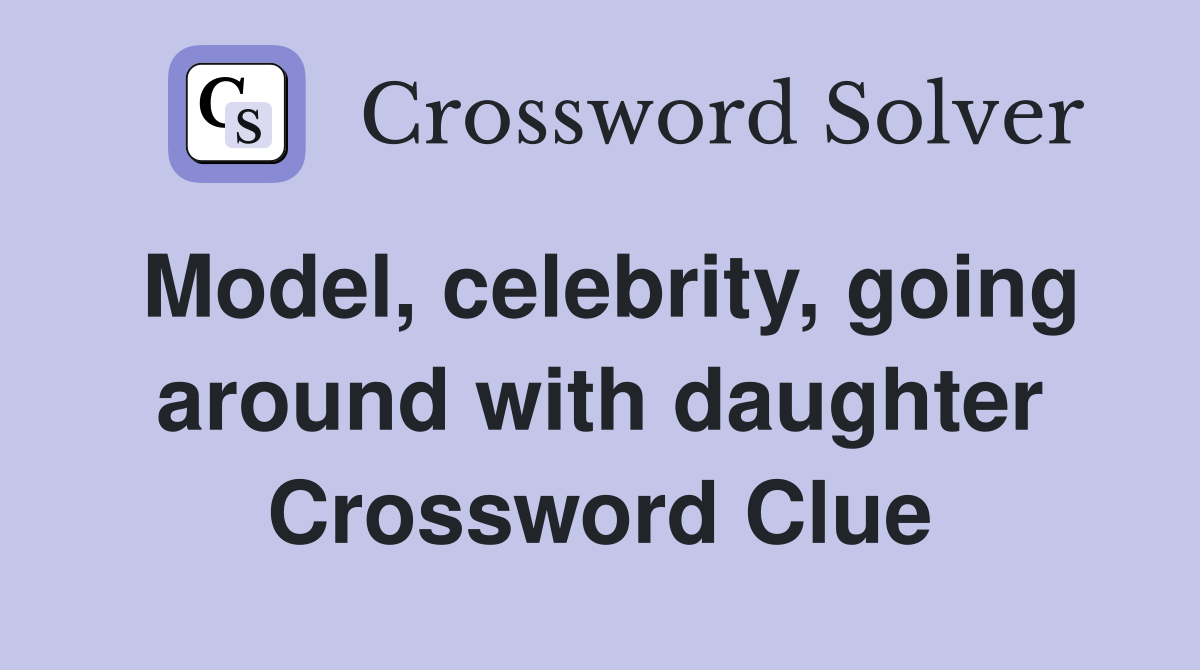 Model, celebrity, going around with daughter Crossword Clue