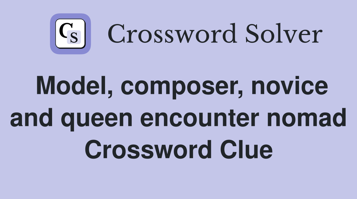 Model, composer, novice and queen encounter nomad Crossword Clue