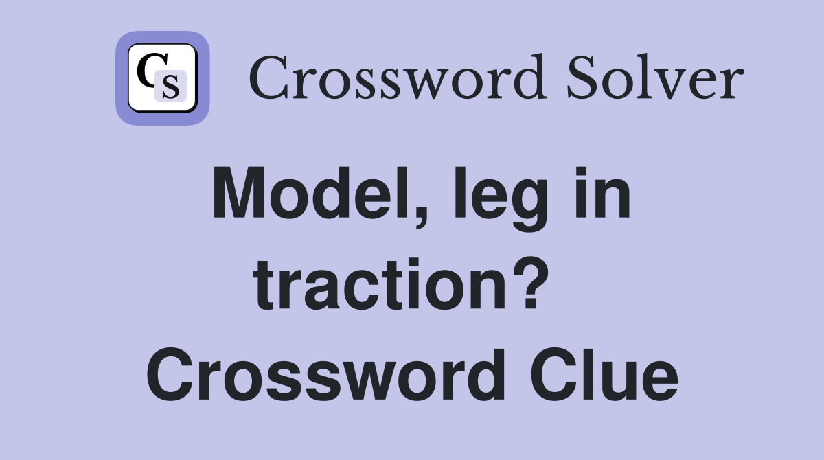 Model, leg in traction?  Crossword Clue