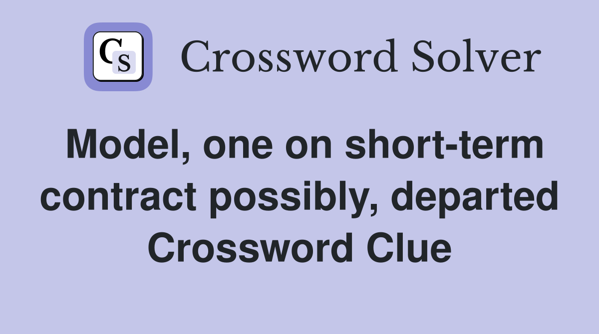 Model, one on short-term contract possibly, departed Crossword Clue