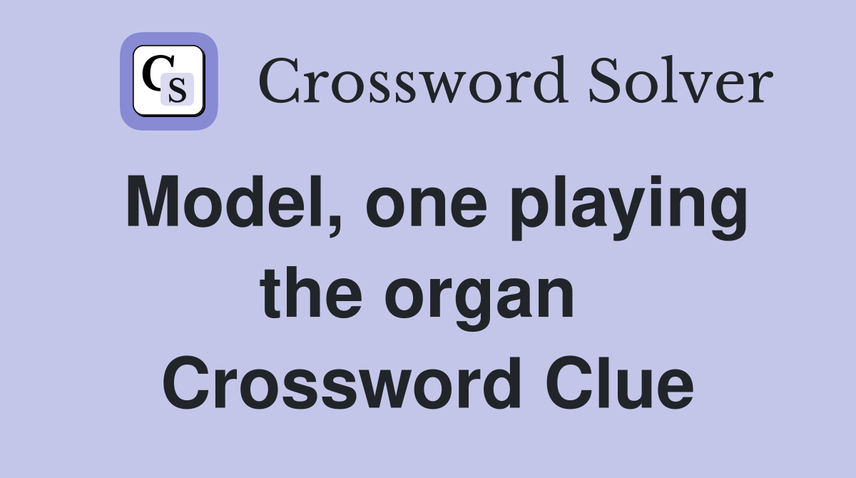 Model, one playing the organ  Crossword Clue