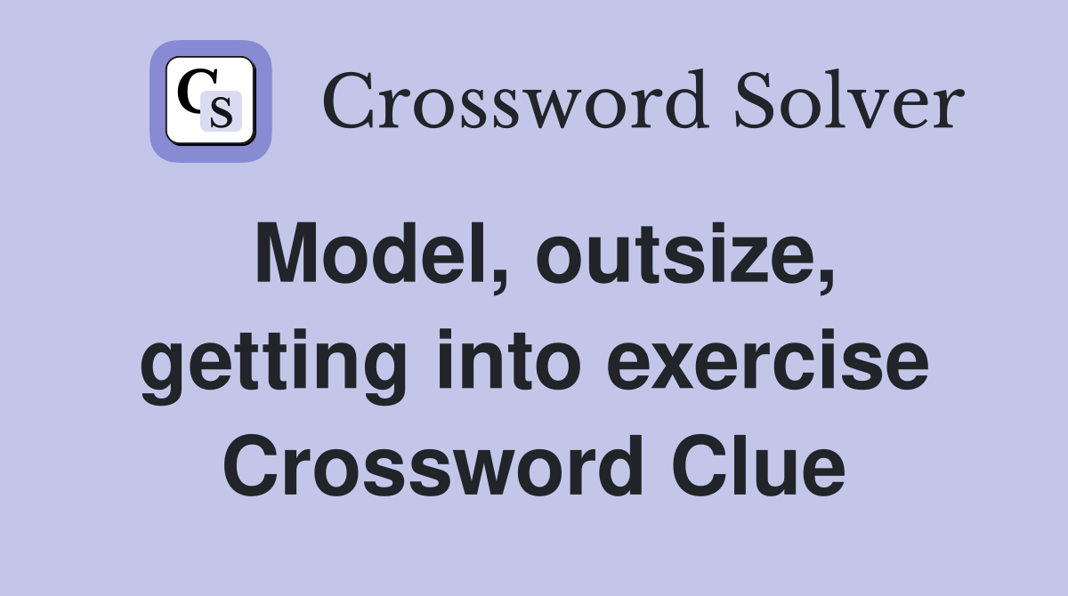 Model, outsize, getting into exercise Crossword Clue