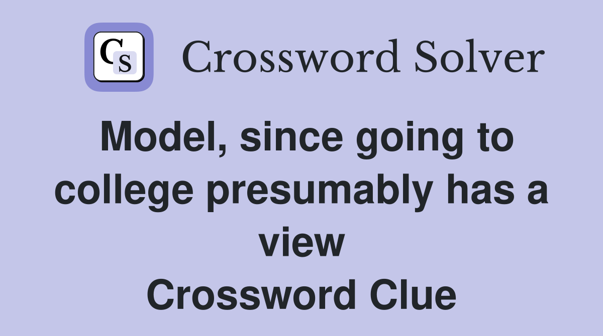 Model, since going to college presumably has a view Crossword Clue