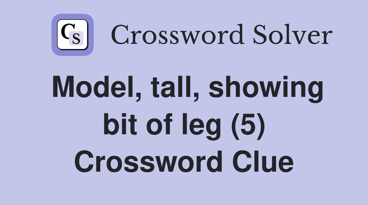 Model, tall, showing bit of leg (5) Crossword Clue