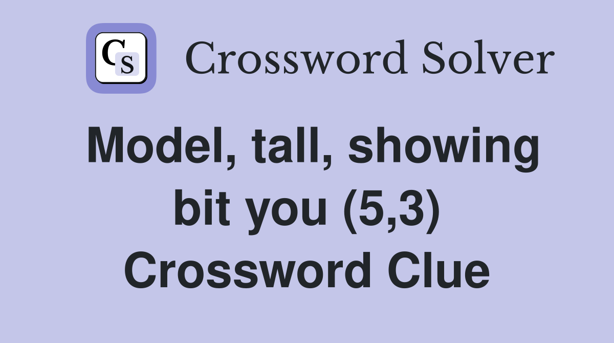 Model, tall, showing bit you (5,3) Crossword Clue