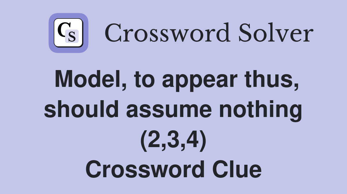 Model, to appear thus, should assume nothing (2,3,4) Crossword Clue