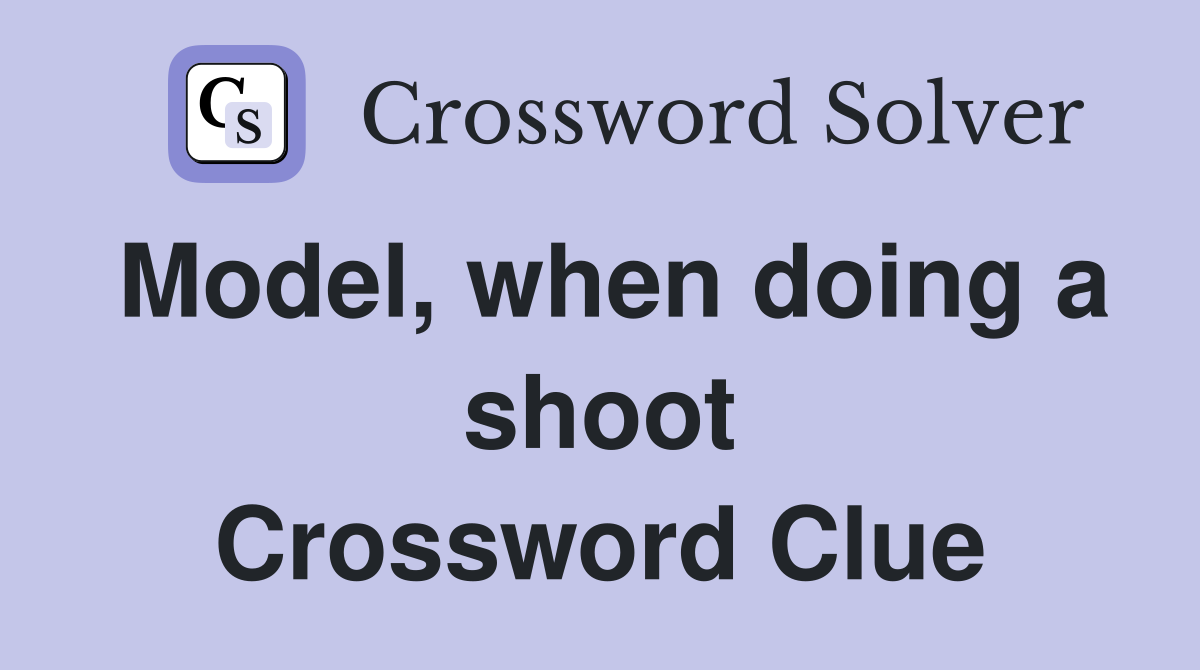 Model, when doing a shoot Crossword Clue
