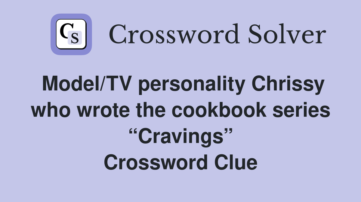 Model/TV personality Chrissy who wrote the cookbook series “Cravings” Crossword Clue