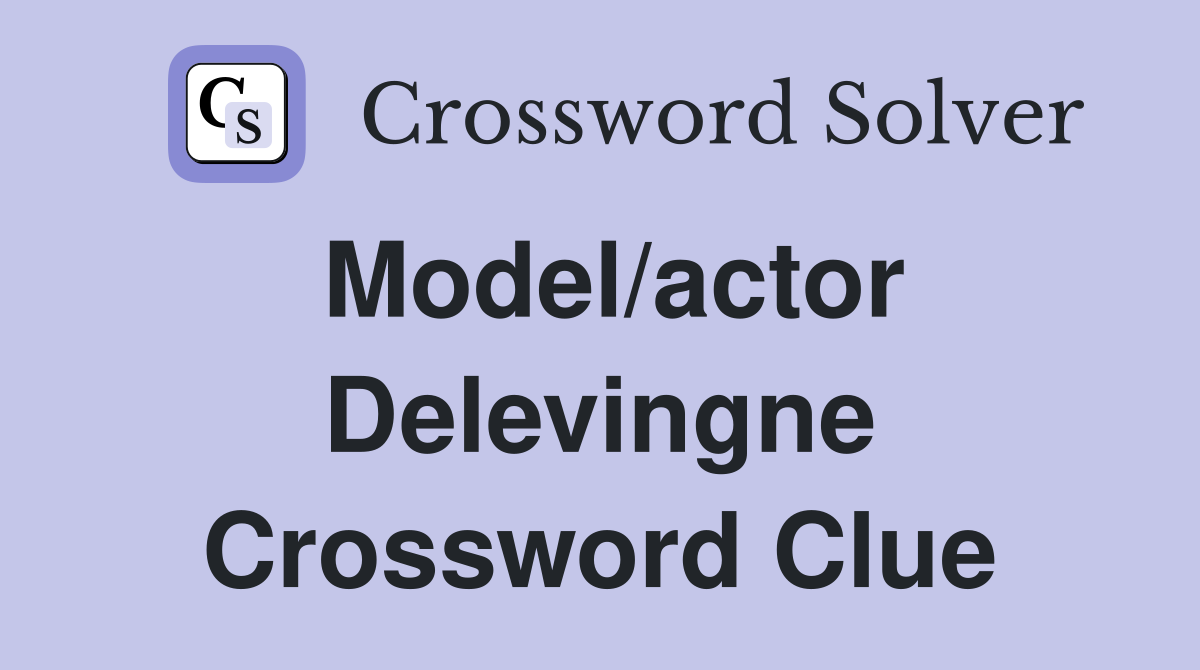 Model/actor Delevingne Crossword Clue