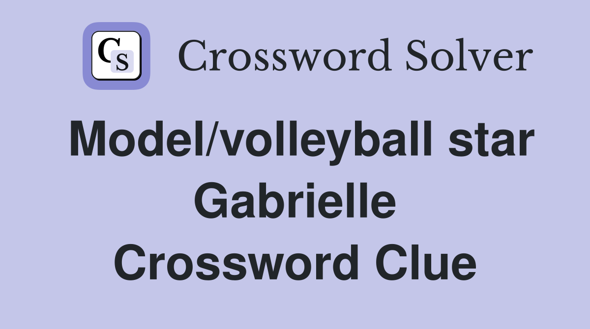 Model/volleyball star Gabrielle Crossword Clue